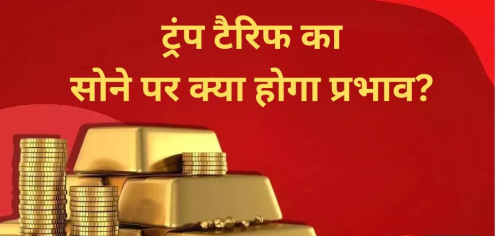 अमेरिकी टैरिफ से विश्व की अर्थव्यवस्था पर हलचल मची,अमेरिकी टैरिफ का क्या होगा सोने की कीमत पर असर?